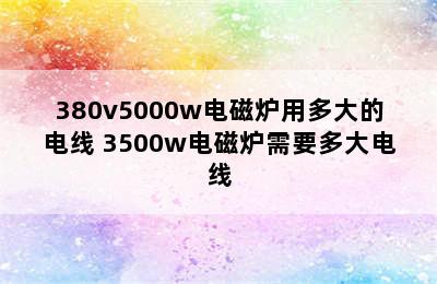 380v5000w电磁炉用多大的电线 3500w电磁炉需要多大电线